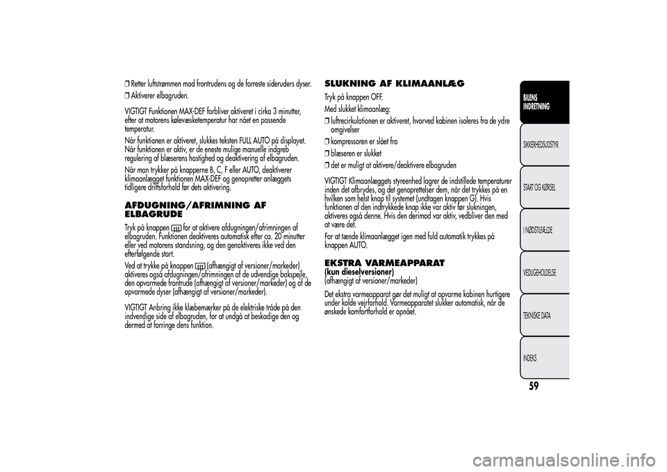 Alfa Romeo MiTo 2014  Instruktionsbog (in Danish) ❒Retter luftstrømmen mod frontrudens og de forreste sideruders dyser.
❒Aktiverer elbagruden.
VIGTIGT Funktionen MAX-DEF forbliver aktiveret i cirka 3 minutter,
efter at motorens kølevæsketemper