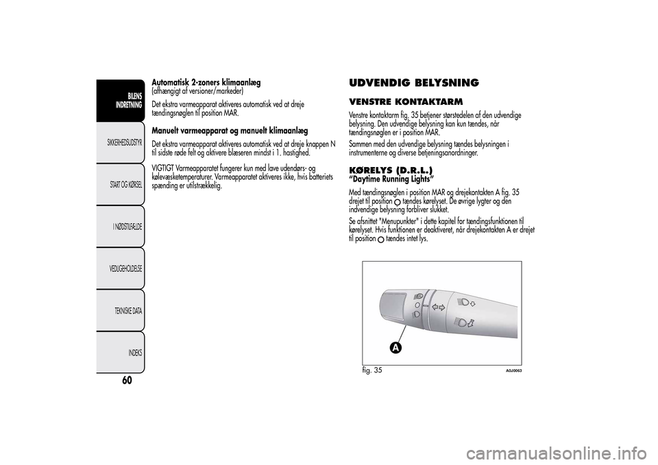Alfa Romeo MiTo 2014  Instruktionsbog (in Danish) Automatisk 2-zoners klimaanlæg
(afhængigt af versioner/markeder)
Det ekstra varmeapparat aktiveres automatisk ved at dreje
tændingsnøglen til position MAR.
Manuelt varmeapparat og manuelt klimaanl