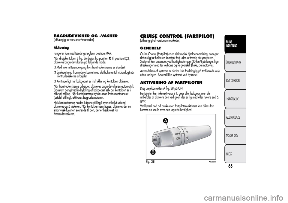 Alfa Romeo MiTo 2014  Instruktionsbog (in Danish) BAGRUDEVISKER OG -VASKER(afhængigt af versioner/markeder)
Aktivering
Fungerer kun med tændingsnøglen i position MAR.
Når drejekontakten B fig. 36 drejes fra positionOtil position
,
aktiveres bagru