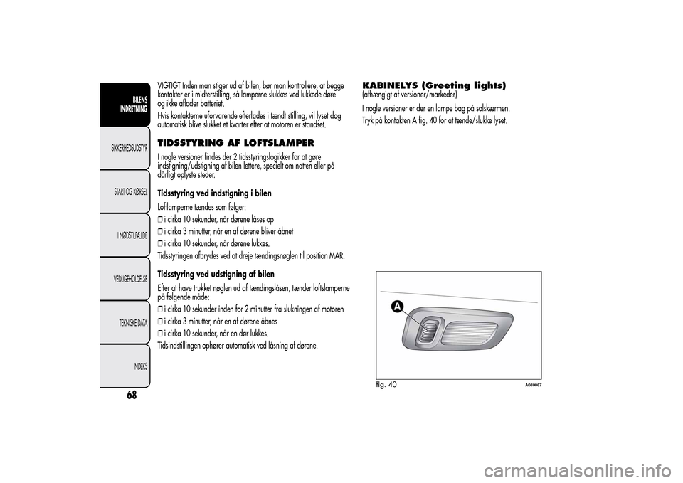 Alfa Romeo MiTo 2014 Instruktionsbog (in Danish) VIGTIGT Inden man stiger ud af bilen, bør man kontrollere, at begge
kontakter er i midterstilling, så lamperne slukkes ved lukkede døre
og ikke aflader batteriet.
Hvis kontakterne uforvarende efter Alfa Romeo MiTo 2014 Instruktionsbog (in Danish) VIGTIGT Inden man stiger ud af bilen, bør man kontrollere, at begge
kontakter er i midterstilling, så lamperne slukkes ved lukkede døre
og ikke aflader batteriet.
Hvis kontakterne uforvarende efter