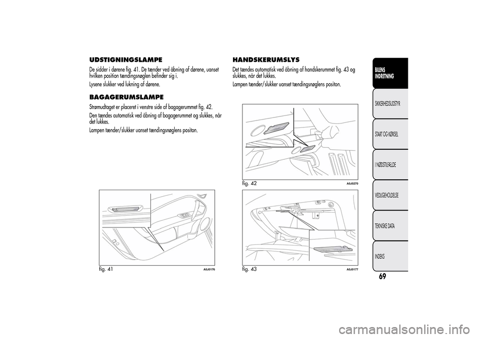 Alfa Romeo MiTo 2014 Instruktionsbog (in Danish) UDSTIGNINGSLAMPEDe sidder i dørene fig. 41. De tænder ved åbning af dørene, uanset
hvilken position tændingsnøglen befinder sig i.
Lysene slukker ved lukning af dørene.BAGAGERUMSLAMPEStrømudta Alfa Romeo MiTo 2014 Instruktionsbog (in Danish) UDSTIGNINGSLAMPEDe sidder i dørene fig. 41. De tænder ved åbning af dørene, uanset
hvilken position tændingsnøglen befinder sig i.
Lysene slukker ved lukning af dørene.BAGAGERUMSLAMPEStrømudta