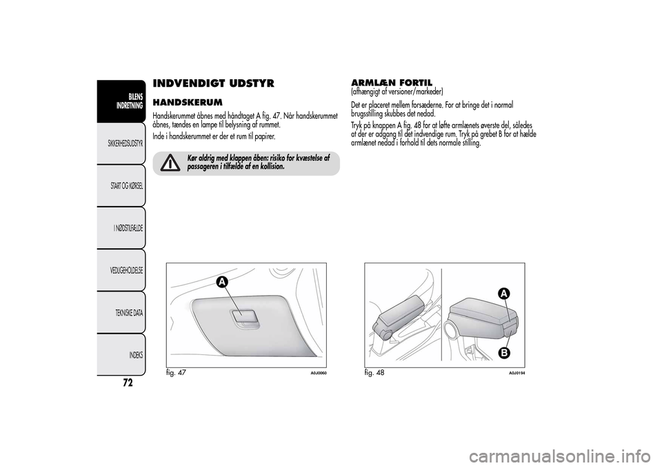 Alfa Romeo MiTo 2014 Instruktionsbog (in Danish) INDVENDIGT UDSTYRHANDSKERUMHandskerummet åbnes med håndtaget A fig. 47. Når handskerummet
åbnes, tændes en lampe til belysning af rummet.
Inde i handskerummet er der et rum til papirer.
Kør aldr Alfa Romeo MiTo 2014 Instruktionsbog (in Danish) INDVENDIGT UDSTYRHANDSKERUMHandskerummet åbnes med håndtaget A fig. 47. Når handskerummet
åbnes, tændes en lampe til belysning af rummet.
Inde i handskerummet er der et rum til papirer.
Kør aldr