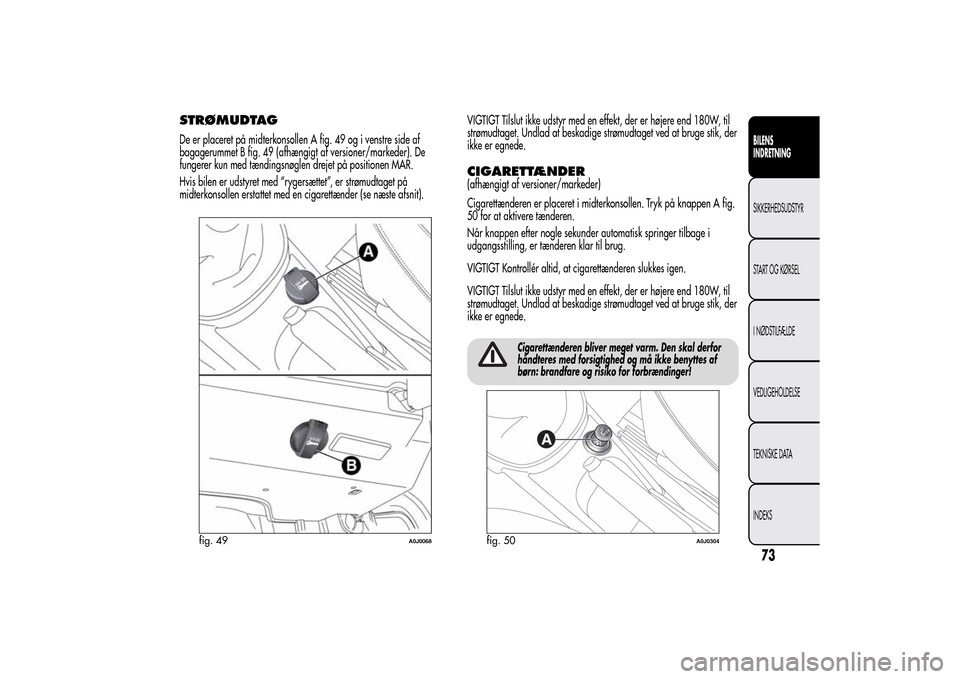 Alfa Romeo MiTo 2014 Instruktionsbog (in Danish) STRØMUDTAGDe er placeret på midterkonsollen A fig. 49 og i venstre side af
bagagerummet B fig. 49 (afhængigt af versioner/markeder). De
fungerer kun med tændingsnøglen drejet på positionen MAR.
Alfa Romeo MiTo 2014 Instruktionsbog (in Danish) STRØMUDTAGDe er placeret på midterkonsollen A fig. 49 og i venstre side af
bagagerummet B fig. 49 (afhængigt af versioner/markeder). De
fungerer kun med tændingsnøglen drejet på positionen MAR.