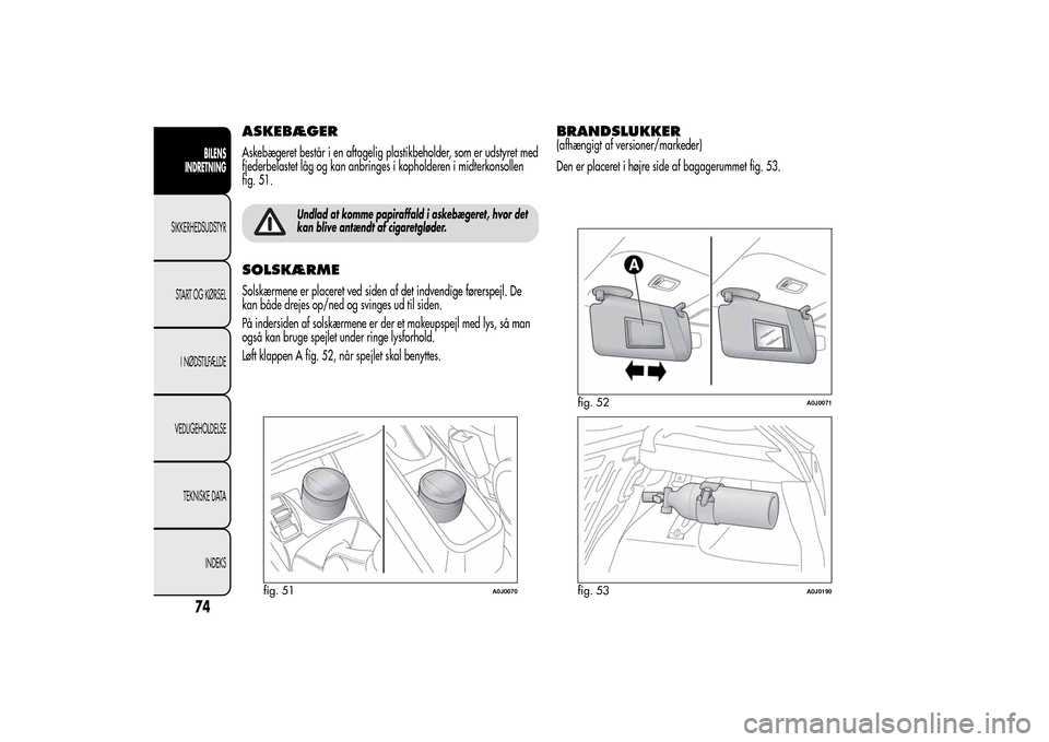 Alfa Romeo MiTo 2014 Instruktionsbog (in Danish) ASKEBÆGERAskebægeret består i en aftagelig plastikbeholder, som er udstyret med
fjederbelastet låg og kan anbringes i kopholderen i midterkonsollen
fig. 51.
Undlad at komme papiraffald i askebæge Alfa Romeo MiTo 2014 Instruktionsbog (in Danish) ASKEBÆGERAskebægeret består i en aftagelig plastikbeholder, som er udstyret med
fjederbelastet låg og kan anbringes i kopholderen i midterkonsollen
fig. 51.
Undlad at komme papiraffald i askebæge