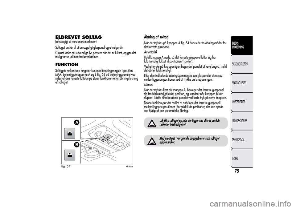 Alfa Romeo MiTo 2014 Instruktionsbog (in Danish) ELDREVET SOLTAG(afhængigt af versioner/markeder)
Soltaget består af et bevægeligt glaspanel og et solgardin.
Glasset lader det udvendige lys passere når det er lukket, og gør det
muligt at se ud Alfa Romeo MiTo 2014 Instruktionsbog (in Danish) ELDREVET SOLTAG(afhængigt af versioner/markeder)
Soltaget består af et bevægeligt glaspanel og et solgardin.
Glasset lader det udvendige lys passere når det er lukket, og gør det
muligt at se ud