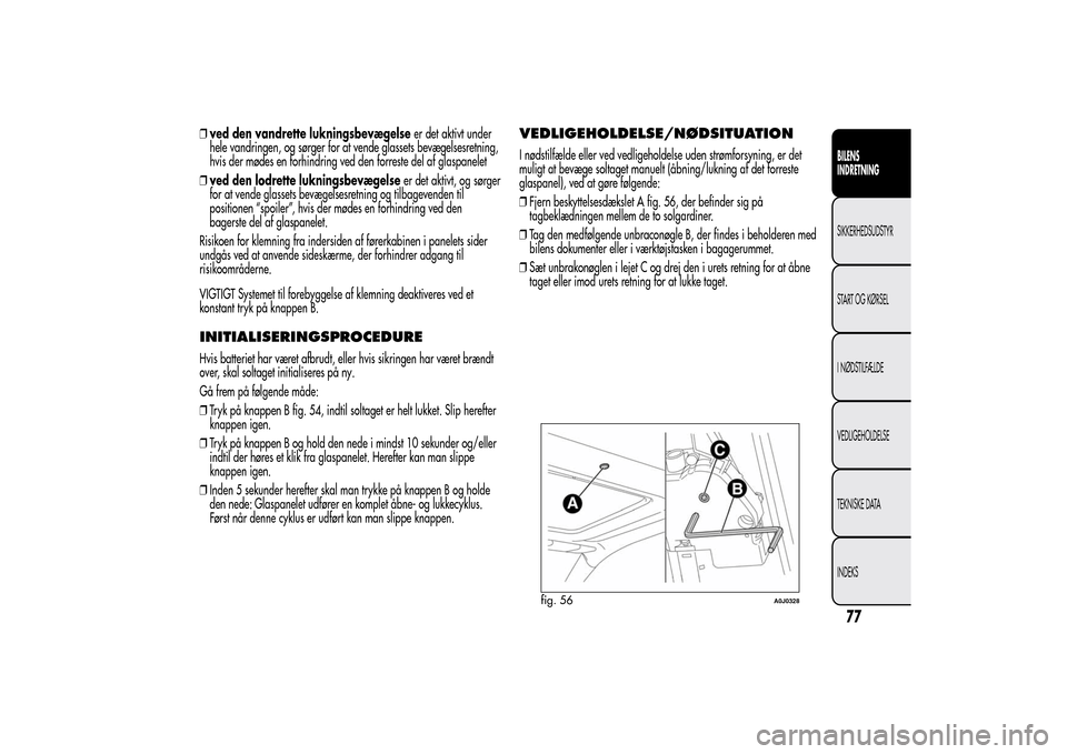 Alfa Romeo MiTo 2014  Instruktionsbog (in Danish) ❒ved den vandrette lukningsbevægelseer det aktivt under
hele vandringen, og sørger for at vende glassets bevægelsesretning,
hvis der mødes en forhindring ved den forreste del af glaspanelet
❒v