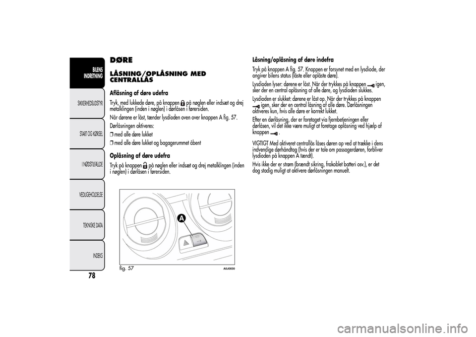 Alfa Romeo MiTo 2014  Instruktionsbog (in Danish) DØRELÅSNING/OPLÅSNING MED
CENTRALLÅSAflåsning af døre udefra
Tryk, med lukkede døre, på knappen
på nøglen eller indsæt og drej
metalklingen (inden i nøglen) i dørlåsen i førersiden.
Nå