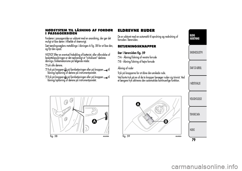 Alfa Romeo MiTo 2014  Instruktionsbog (in Danish) NØDSYSTEM TIL LÅSNING AF FORDØR
I PASSAGERSIDENFordøren i passagersiden er udstyret med en anordning, der gør det
muligt at låse døren i tilfælde af strømsvigt.
Sæt tændingsnøglens metalkl