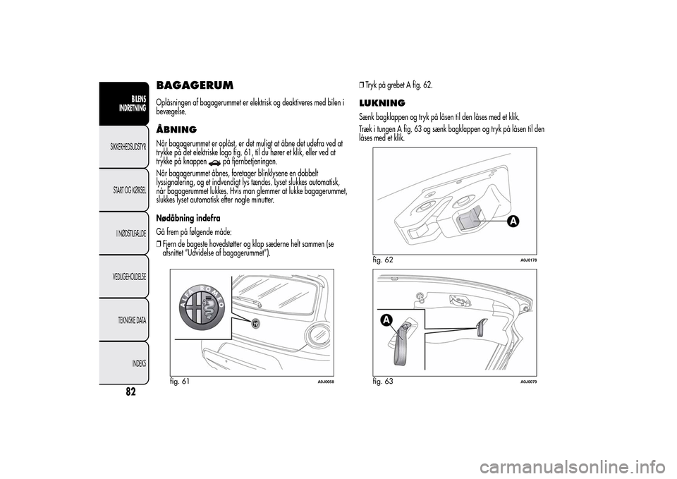 Alfa Romeo MiTo 2014  Instruktionsbog (in Danish) BAGAGERUMOplåsningen af bagagerummet er elektrisk og deaktiveres med bilen i
bevægelse.ÅBNINGNår bagagerummet er oplåst, er det muligt at åbne det udefra ved at
trykke på det elektriske logo fi