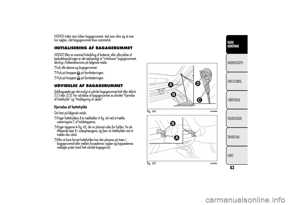 Alfa Romeo MiTo 2014  Instruktionsbog (in Danish) VIGTIGT Inden man lukker bagagerummet, skal man sikre sig at man
har nøglen, idet bagagerummet låses automatisk.INITIALISERING AF BAGAGERUMMETVIGTIGT Efter en eventuel frakobling af batteriet, eller
