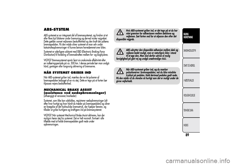 Alfa Romeo MiTo 2014  Instruktionsbog (in Danish) ABS-SYSTEMABS-systemet er en integreret del af bremsesystemet, og hindrer at et
eller flere hjul blokerer under bremsning og derved mister vejgrebet.
Dette gælder uanset vejbanens beskaffenhed og den