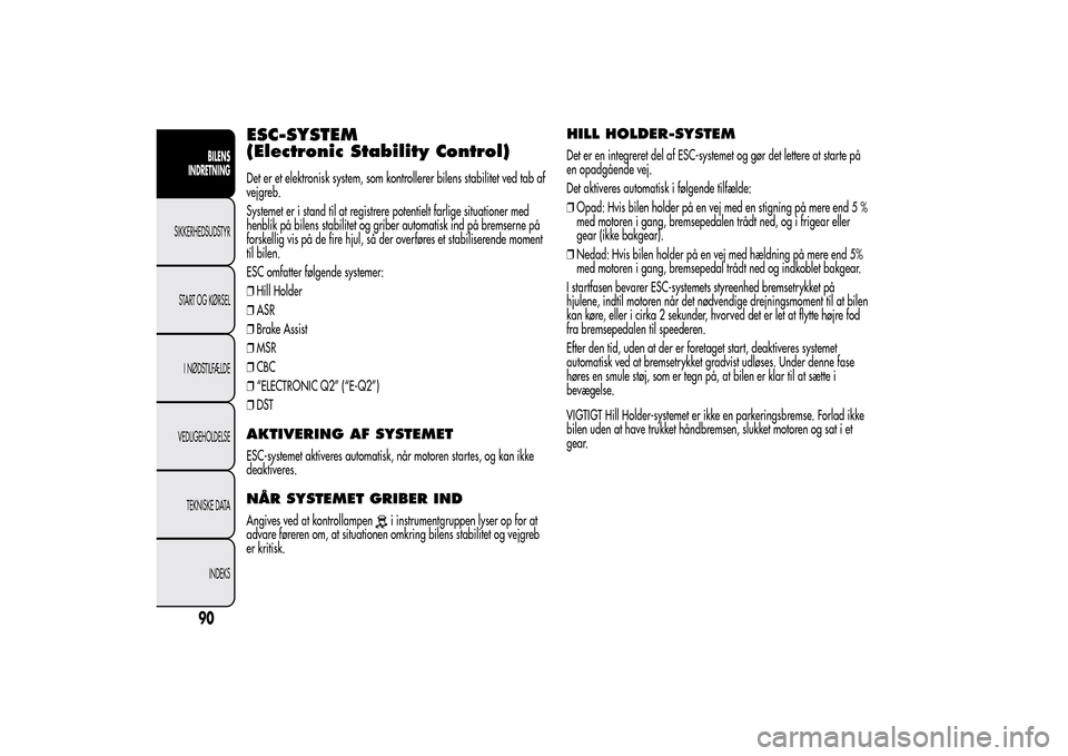 Alfa Romeo MiTo 2014  Instruktionsbog (in Danish) ESC-SYSTEM
(Electronic Stability Control)Det er et elektronisk system, som kontrollerer bilens stabilitet ved tab af
vejgreb.
Systemet er i stand til at registrere potentielt farlige situationer med
h