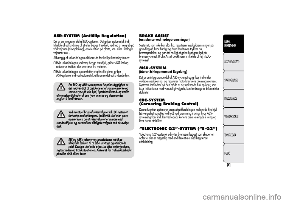 Alfa Romeo MiTo 2014  Instruktionsbog (in Danish) ASR-SYSTEM (AntiSlip Regulation)Det er en integreret del af ESC-systemet. Det griber automatisk ind i
tilfælde af udskridning af et eller begge trækhjul, ved tab af vejgreb på
våd vejbane (akvapla