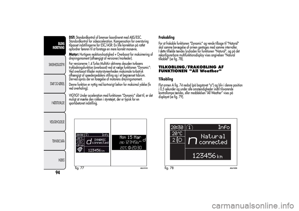 Alfa Romeo MiTo 2014  Instruktionsbog (in Danish) DST:Standardkontrol af bremser koordineret med ABS/ESC.
Standardkontrol for sideacceleration. Kompensation for overstyring
tilpasset indstillingerne for ESC/ASR: En lille korrektion på rattet
opfordr