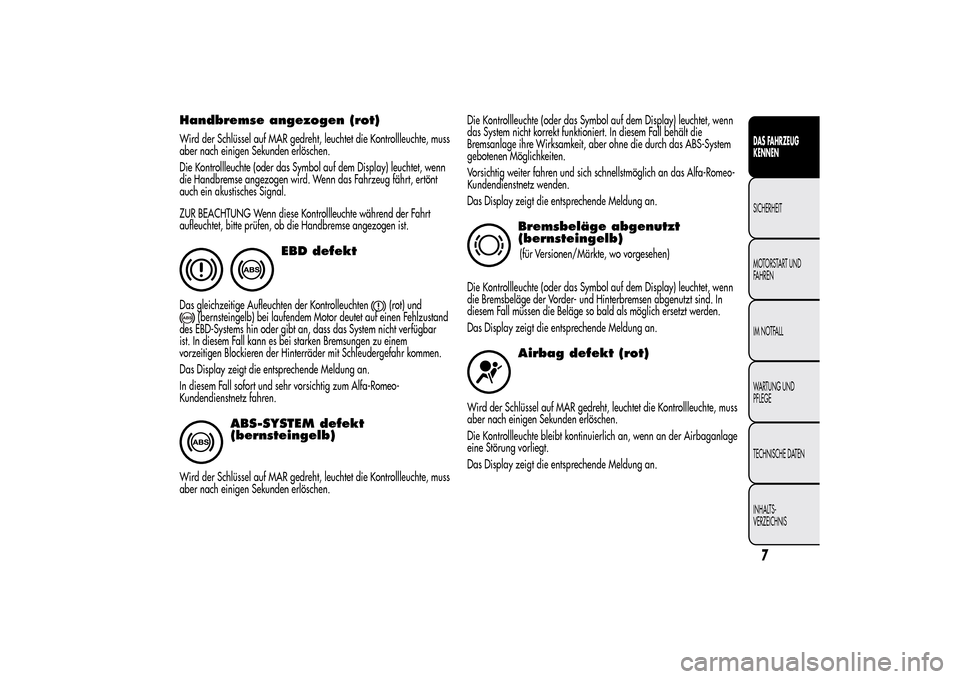 Alfa Romeo MiTo 2014  Betriebsanleitung (in German) Handbremse angezogen (rot)Wird der Schlüssel auf MAR gedreht, leuchtet die Kontrollleuchte, muss
aber nach einigen Sekunden erlöschen.
Die Kontrollleuchte (oder das Symbol auf dem Display) leuchtet,