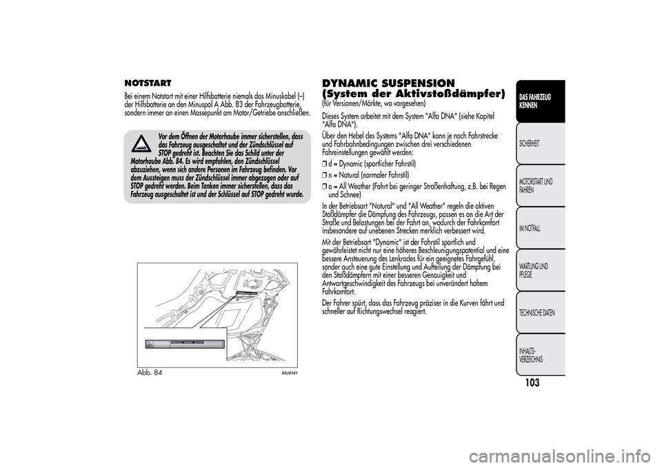 Alfa Romeo MiTo 2014 Betriebsanleitung (in German) Vor dem Öffnen der Motorhaube immer sicherstellen, dass
das Fahrzeug ausgeschaltet und der Zündschlüssel auf
STOP gedreht ist. Beachten Sie das Schild unter der
Motorhaube Abb. 84. Es wird empfohle Alfa Romeo MiTo 2014 Betriebsanleitung (in German) Vor dem Öffnen der Motorhaube immer sicherstellen, dass
das Fahrzeug ausgeschaltet und der Zündschlüssel auf
STOP gedreht ist. Beachten Sie das Schild unter der
Motorhaube Abb. 84. Es wird empfohle