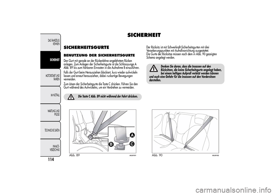 Alfa Romeo MiTo 2014 Betriebsanleitung (in German) SICHERHEIT
SICHERHEITSGURTEBENUTZUNG DER SICHERHEITSGURTEDen Gurt mit gerade an der Rückenlehne angelehntem Rücken
anlegen. Zum Anlegen der Sicherheitsgurte ist die Schlosszunge A
Abb. 89 bis zum h Alfa Romeo MiTo 2014 Betriebsanleitung (in German) SICHERHEIT
SICHERHEITSGURTEBENUTZUNG DER SICHERHEITSGURTEDen Gurt mit gerade an der Rückenlehne angelehntem Rücken
anlegen. Zum Anlegen der Sicherheitsgurte ist die Schlosszunge A
Abb. 89 bis zum h