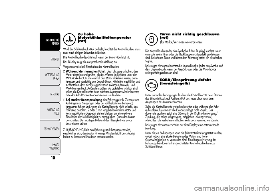 Alfa Romeo MiTo 2014  Betriebsanleitung (in German) Zu hohe
Motorkühlmitteltemperatur
(rot)
Wird der Schlüssel auf MAR gedreht, leuchtet die Kontrollleuchte, muss
aber nach einigen Sekunden erlöschen.
Die Kontrollleuchte leuchtet auf, wenn der Motor