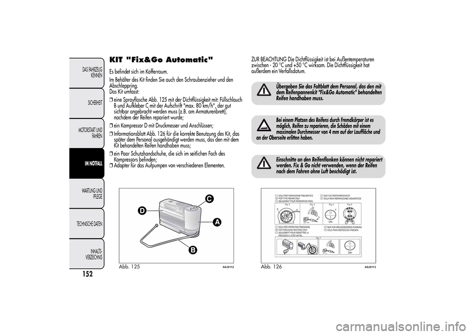 Alfa Romeo MiTo 2014 Betriebsanleitung (in German) KIT "Fix&Go Automatic"Es befindet sich im Kofferraum.
Im Behälter des Kit finden Sie auch den Schraubenzieher und den
Abschleppring.
Das Kit umfasst:
❒eine Sprayflasche Abb. 125 mit der Dichtflüss Alfa Romeo MiTo 2014 Betriebsanleitung (in German) KIT "Fix&Go Automatic"Es befindet sich im Kofferraum.
Im Behälter des Kit finden Sie auch den Schraubenzieher und den
Abschleppring.
Das Kit umfasst:
❒eine Sprayflasche Abb. 125 mit der Dichtflüss