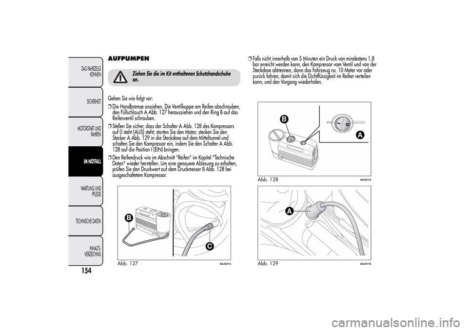 Alfa Romeo MiTo 2014 Betriebsanleitung (in German) AUFPUMPEN
Ziehen Sie die im Kit enthaltenen Schutzhandschuhe
an.
Gehen Sie wie folgt vor:
❒Die Handbremse anziehen. Die Ventilkappe am Reifen abschrauben,
den Füllschlauch A Abb. 127 herausziehen u Alfa Romeo MiTo 2014 Betriebsanleitung (in German) AUFPUMPEN
Ziehen Sie die im Kit enthaltenen Schutzhandschuhe
an.
Gehen Sie wie folgt vor:
❒Die Handbremse anziehen. Die Ventilkappe am Reifen abschrauben,
den Füllschlauch A Abb. 127 herausziehen u