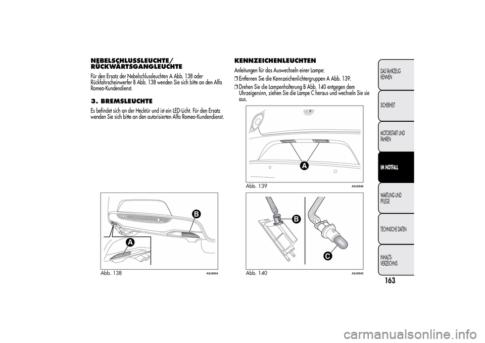Alfa Romeo MiTo 2014  Betriebsanleitung (in German) NEBELSCHLUSSLEUCHTE/
RÜCKWÄRTSGANGLEUCHTEFür den Ersatz der Nebelschlussleuchten A Abb. 138 oder
Rückfahrscheinwerfer B Abb. 138 wenden Sie sich bitte an den Alfa
Romeo-Kundendienst.3. BREMSLEUCHT