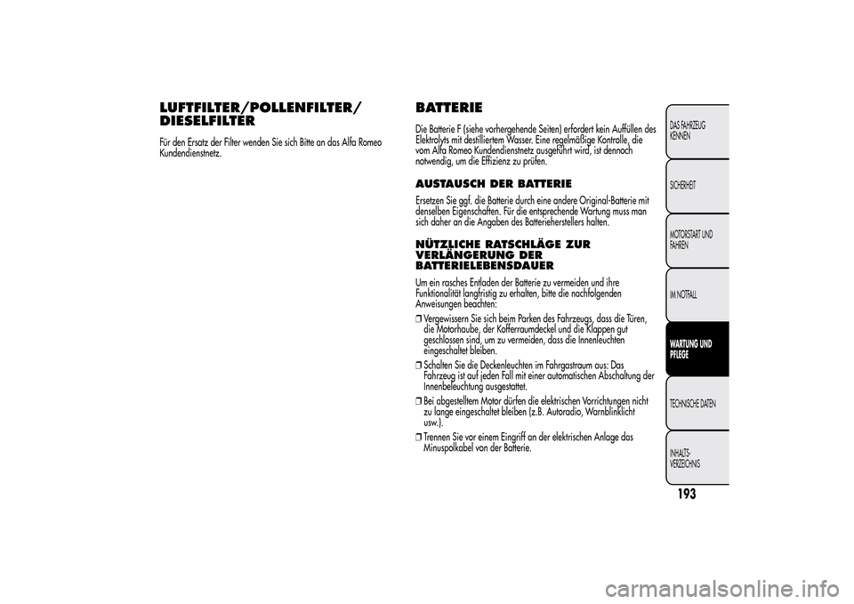 Alfa Romeo MiTo 2014 Betriebsanleitung (in German) LUFTFILTER/POLLENFILTER/
DIESELFILTERFür den Ersatz der Filter wenden Sie sich Bitte an das Alfa Romeo
Kundendienstnetz.
BATTERIEDie Batterie F (siehe vorhergehende Seiten) erfordert kein Auffüllen Alfa Romeo MiTo 2014 Betriebsanleitung (in German) LUFTFILTER/POLLENFILTER/
DIESELFILTERFür den Ersatz der Filter wenden Sie sich Bitte an das Alfa Romeo
Kundendienstnetz.
BATTERIEDie Batterie F (siehe vorhergehende Seiten) erfordert kein Auffüllen