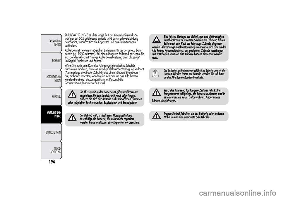 Alfa Romeo MiTo 2014  Betriebsanleitung (in German) ZUR BEACHTUNG Eine über lange Zeit auf einem Ladestand von
weniger auf 50% gebliebene Batterie wird durch Schwefelbildung
beschädigt, wodurch sich die Kapazität und das Startvermögen
verändern.
A