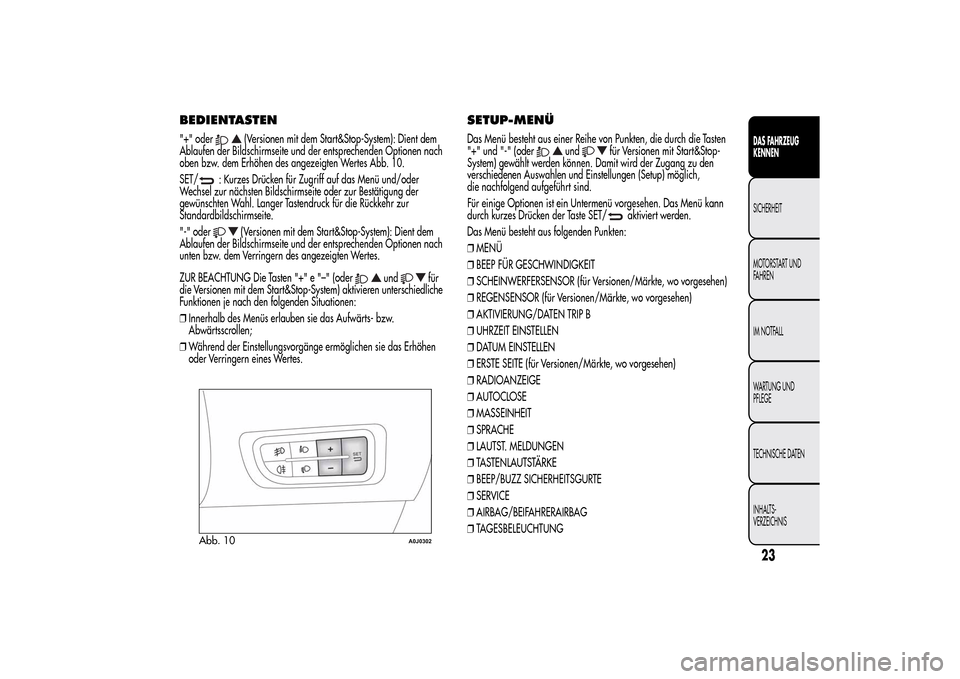 Alfa Romeo MiTo 2014  Betriebsanleitung (in German) BEDIENTASTEN"+" oder
(Versionen mit dem Start&Stop-System): Dient dem
Ablaufen der Bildschirmseite und der entsprechenden Optionen nach
oben bzw. dem Erhöhen des angezeigten Wertes Abb. 10.
SET/
: Ku