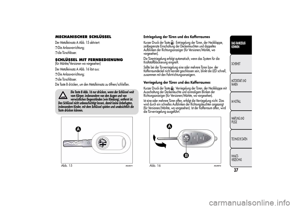 Alfa Romeo MiTo 2014  Betriebsanleitung (in German) MECHANISCHER SCHLÜSSELDer Metalleinsatz A Abb. 15 aktiviert:
❒Die Anlassvorrichtung;
❒die Türschlösser.SCHLÜSSEL MIT FERNBEDIENUNG(für Märkte/Versionen wo vorgesehen)
Der Metalleinsatz A Abb