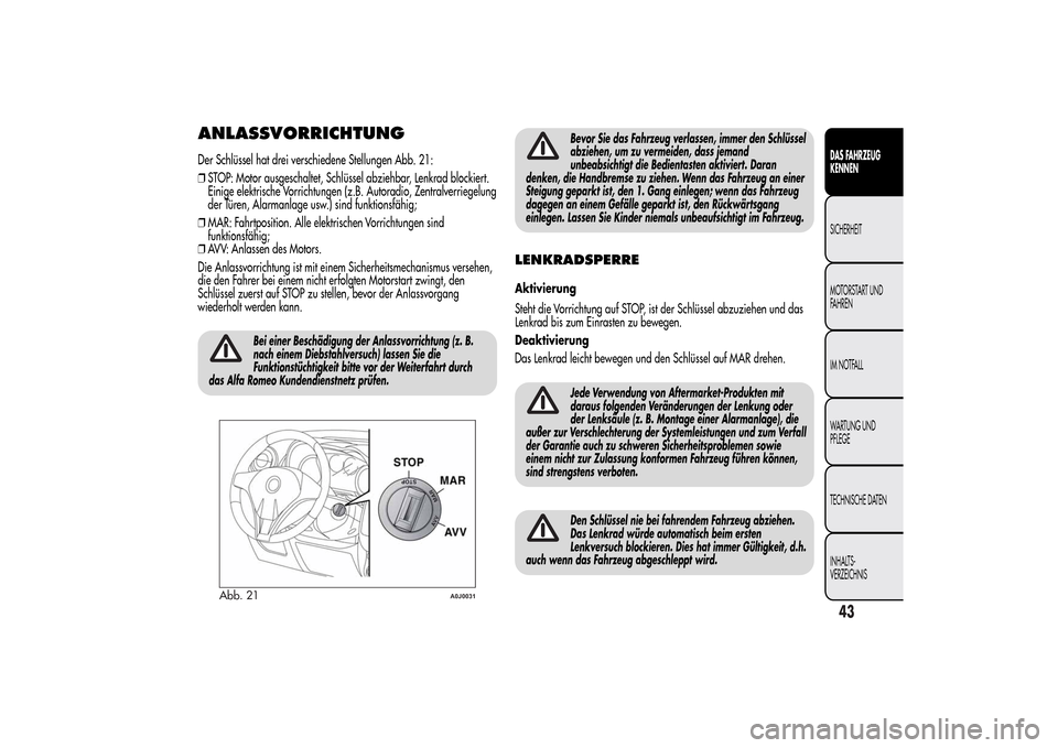 Alfa Romeo MiTo 2014  Betriebsanleitung (in German) ANLASSVORRICHTUNGDer Schlüssel hat drei verschiedene Stellungen Abb. 21:
❒STOP: Motor ausgeschaltet, Schlüssel abziehbar, Lenkrad blockiert.
Einige elektrische Vorrichtungen (z.B. Autoradio, Zentr