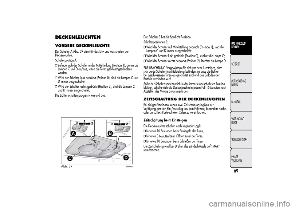 Alfa Romeo MiTo 2014 Betriebsanleitung (in German) DECKENLEUCHTENVORDERE DECKENLEUCHTEDer Schalter A Abb. 39 dient für das Ein- und Ausschalten der
Deckenleuchte.
Schalterposition A:
❒Befindet sich der Schalter in der Mittelstellung (Position 1), g Alfa Romeo MiTo 2014 Betriebsanleitung (in German) DECKENLEUCHTENVORDERE DECKENLEUCHTEDer Schalter A Abb. 39 dient für das Ein- und Ausschalten der
Deckenleuchte.
Schalterposition A:
❒Befindet sich der Schalter in der Mittelstellung (Position 1), g