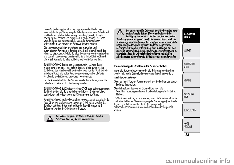 Alfa Romeo MiTo 2014 Betriebsanleitung (in German) Dieses Sicherheitssystem ist in der Lage, eventuelle Hindernisse
während der Schließbewegung der Scheibe zu erkennen. Befindet sich
ein Hindernis auf dem Scheibenweg, unterbricht das System die
Bewe Alfa Romeo MiTo 2014 Betriebsanleitung (in German) Dieses Sicherheitssystem ist in der Lage, eventuelle Hindernisse
während der Schließbewegung der Scheibe zu erkennen. Befindet sich
ein Hindernis auf dem Scheibenweg, unterbricht das System die
Bewe