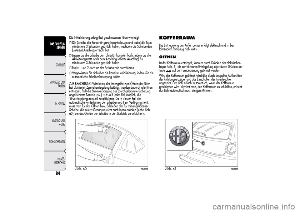 Alfa Romeo MiTo 2014 Betriebsanleitung (in German) Die Initialisierung erfolgt bei geschlossenen Türen wie folgt:
❒Die Scheibe der Fahrertür ganz herunterlassen und dabei die Taste
mindestens 3 Sekunden gedrückt halten, nachdem die Scheibe den
(u Alfa Romeo MiTo 2014 Betriebsanleitung (in German) Die Initialisierung erfolgt bei geschlossenen Türen wie folgt:
❒Die Scheibe der Fahrertür ganz herunterlassen und dabei die Taste
mindestens 3 Sekunden gedrückt halten, nachdem die Scheibe den
(u