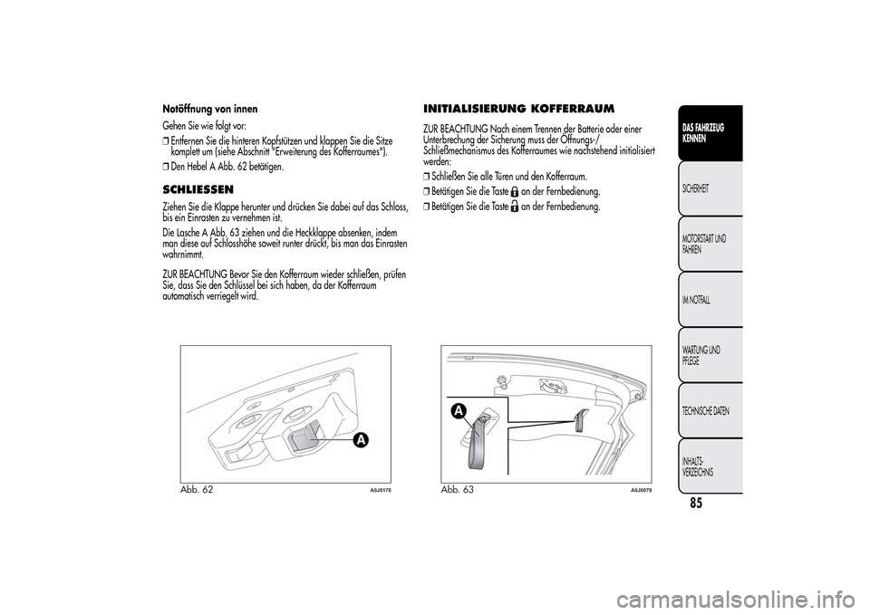 Alfa Romeo MiTo 2014 Betriebsanleitung (in German) Notöffnung von innen
Gehen Sie wie folgt vor:
❒Entfernen Sie die hinteren Kopfstützen und klappen Sie die Sitze
komplett um (siehe Abschnitt "Erweiterung des Kofferraumes").
❒Den Hebel A Abb. 62 Alfa Romeo MiTo 2014 Betriebsanleitung (in German) Notöffnung von innen
Gehen Sie wie folgt vor:
❒Entfernen Sie die hinteren Kopfstützen und klappen Sie die Sitze
komplett um (siehe Abschnitt "Erweiterung des Kofferraumes").
❒Den Hebel A Abb. 62