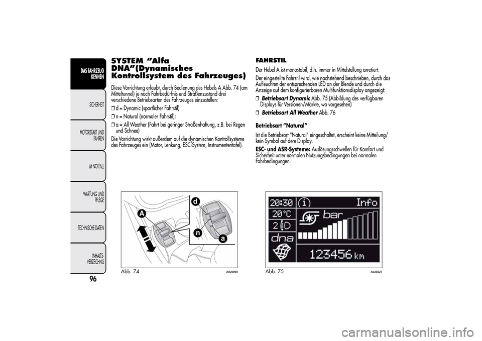 Alfa Romeo MiTo 2014  Betriebsanleitung (in German) SYSTEM “Alfa
DNA”(Dynamisches
Kontrollsystem des Fahrzeuges)Diese Vorrichtung erlaubt, durch Bedienung des Hebels A Abb. 74 (am
Mitteltunnel) je nach Fahrbedürfnis und Straßenzustand drei
versch
