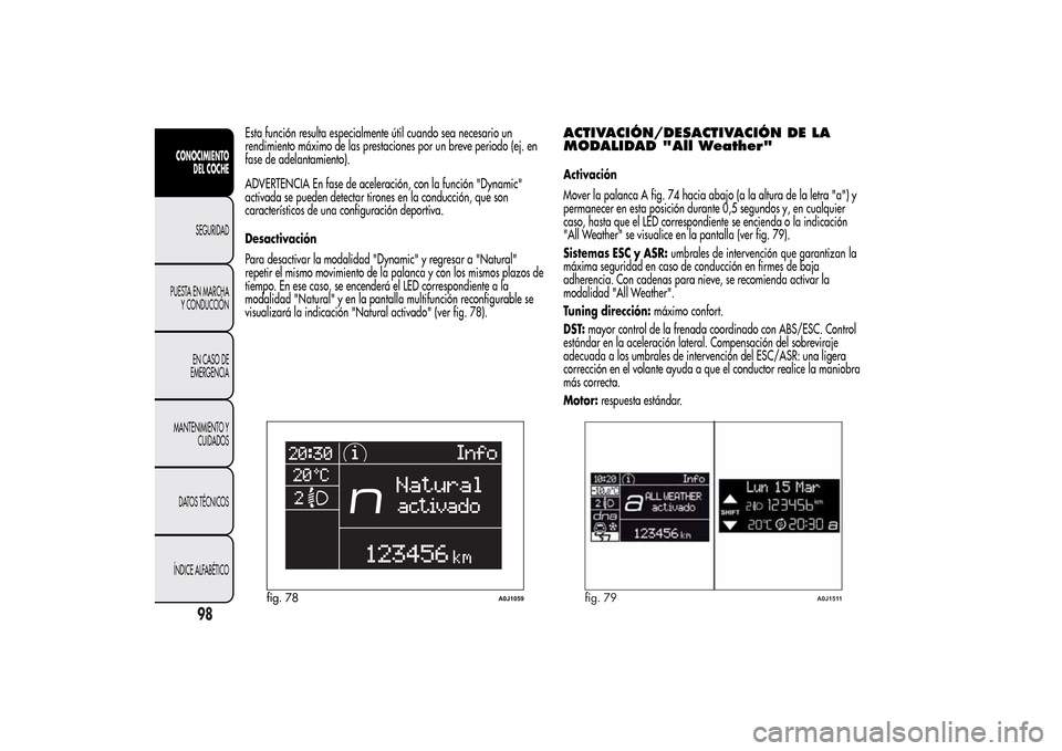 Alfa Romeo MiTo 2014 Manual del propietario (in Spanish) Esta función resulta especialmente útil cuando sea necesario un
rendimiento máximo de las prestaciones por un breve periodo (ej. en
fase de adelantamiento).
ADVERTENCIA En fase de aceleración, con Alfa Romeo MiTo 2014 Manual del propietario (in Spanish) Esta función resulta especialmente útil cuando sea necesario un
rendimiento máximo de las prestaciones por un breve periodo (ej. en
fase de adelantamiento).
ADVERTENCIA En fase de aceleración, con