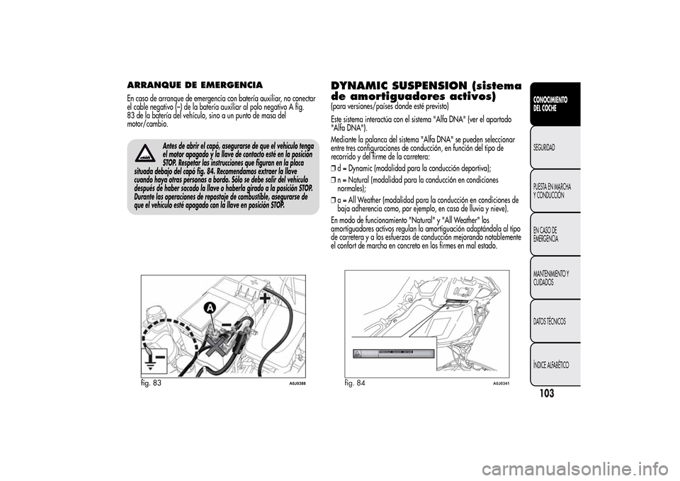 Alfa Romeo MiTo 2014 Manual del propietario (in Spanish) ARRANQUE DE EMERGENCIAEn caso de arranque de emergencia con batería auxiliar, no conectar
el cable negativo (–) de la batería auxiliar al polo negativo A fig.
83 de la batería del vehículo, sino Alfa Romeo MiTo 2014 Manual del propietario (in Spanish) ARRANQUE DE EMERGENCIAEn caso de arranque de emergencia con batería auxiliar, no conectar
el cable negativo (–) de la batería auxiliar al polo negativo A fig.
83 de la batería del vehículo, sino