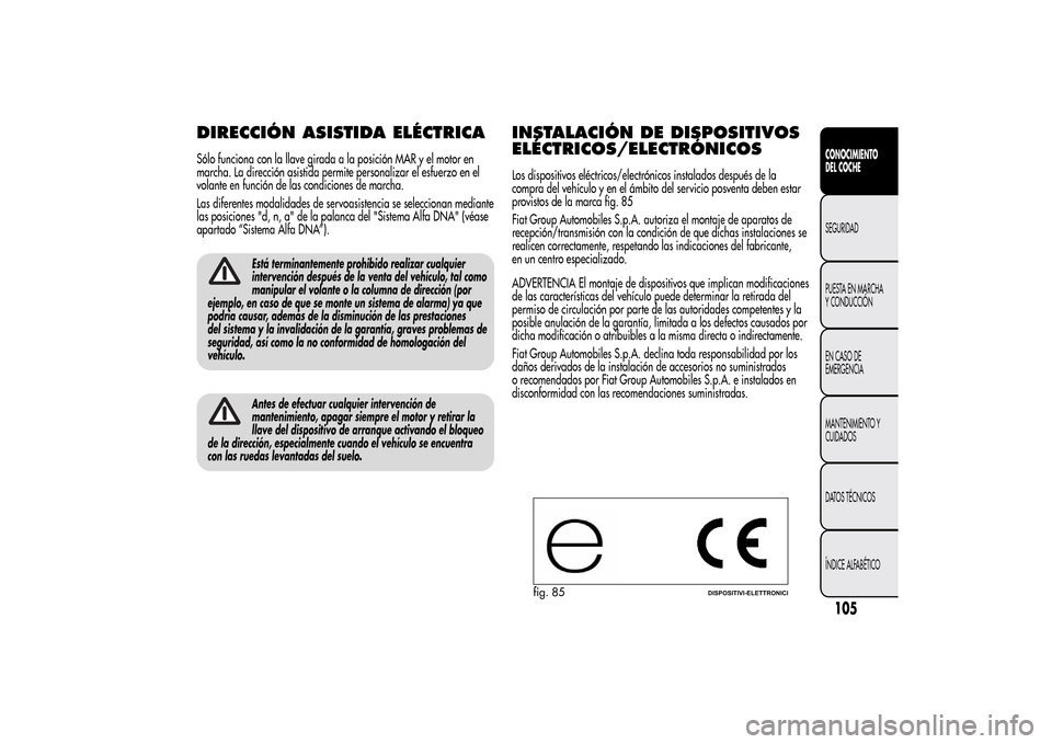 Alfa Romeo MiTo 2014 Manual del propietario (in Spanish) DIRECCIÓN ASISTIDA ELÉCTRICASólo funciona con la llave girada a la posición MAR y el motor en
marcha. La dirección asistida permite personalizar el esfuerzo en el
volante en función de las condi Alfa Romeo MiTo 2014 Manual del propietario (in Spanish) DIRECCIÓN ASISTIDA ELÉCTRICASólo funciona con la llave girada a la posición MAR y el motor en
marcha. La dirección asistida permite personalizar el esfuerzo en el
volante en función de las condi