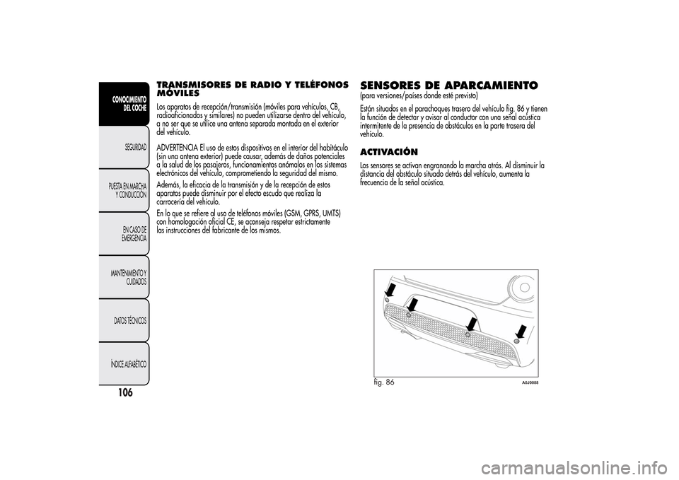Alfa Romeo MiTo 2014 Manual del propietario (in Spanish) TRANSMISORES DE RADIO Y TELÉFONOS
MÓVILESLos aparatos de recepción/transmisión (móviles para vehículos, CB,
radioaficionados y similares) no pueden utilizarse dentro del vehículo,
a no ser que Alfa Romeo MiTo 2014 Manual del propietario (in Spanish) TRANSMISORES DE RADIO Y TELÉFONOS
MÓVILESLos aparatos de recepción/transmisión (móviles para vehículos, CB,
radioaficionados y similares) no pueden utilizarse dentro del vehículo,
a no ser que