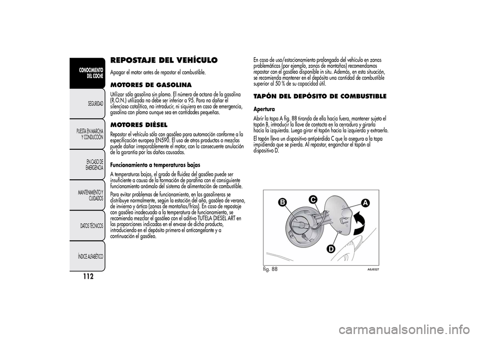 Alfa Romeo MiTo 2014 Manual del propietario (in Spanish) REPOSTAJE DEL VEHÍCULOApagar el motor antes de repostar el combustible.MOTORES DE GASOLINAUtilizar sólo gasolina sin plomo. El número de octano de la gasolina
(R.O.N.) utilizada no debe ser inferio Alfa Romeo MiTo 2014 Manual del propietario (in Spanish) REPOSTAJE DEL VEHÍCULOApagar el motor antes de repostar el combustible.MOTORES DE GASOLINAUtilizar sólo gasolina sin plomo. El número de octano de la gasolina
(R.O.N.) utilizada no debe ser inferio