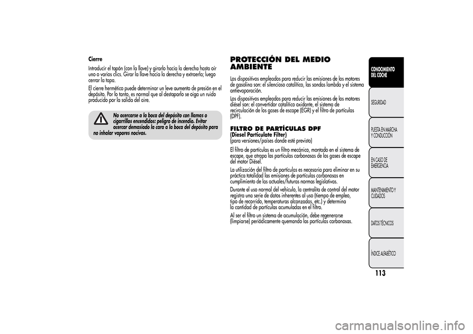 Alfa Romeo MiTo 2014 Manual del propietario (in Spanish) Cierre
Introducir el tapón (con la llave) y girarlo hacia la derecha hasta oír
uno o varios clics. Girar la llave hacia la derecha y extraerla; luego
cerrar la tapa.
El cierre hermético puede deter Alfa Romeo MiTo 2014 Manual del propietario (in Spanish) Cierre
Introducir el tapón (con la llave) y girarlo hacia la derecha hasta oír
uno o varios clics. Girar la llave hacia la derecha y extraerla; luego
cerrar la tapa.
El cierre hermético puede deter