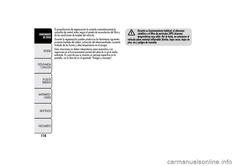 Alfa Romeo MiTo 2014 Manual del propietario (in Spanish) El procedimiento de regeneración lo controla automáticamente la
centralita de control motor según el estado de acumulación del filtro y
de las condiciones de empleo del vehículo.
Durante la regen Alfa Romeo MiTo 2014 Manual del propietario (in Spanish) El procedimiento de regeneración lo controla automáticamente la
centralita de control motor según el estado de acumulación del filtro y
de las condiciones de empleo del vehículo.
Durante la regen
