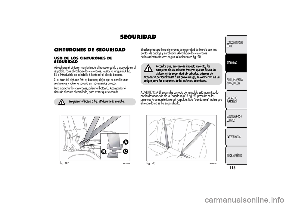 Alfa Romeo MiTo 2014 Manual del propietario (in Spanish) SEGURIDAD
CINTURONES DE SEGURIDADUSO DE LOS CINTURONES DE
SEGURIDADAbrocharse el cinturón manteniendo el tronco erguido y apoyado en el
respaldo. Para abrocharse los cinturones, sujetar la lengüeta Alfa Romeo MiTo 2014 Manual del propietario (in Spanish) SEGURIDAD
CINTURONES DE SEGURIDADUSO DE LOS CINTURONES DE
SEGURIDADAbrocharse el cinturón manteniendo el tronco erguido y apoyado en el
respaldo. Para abrocharse los cinturones, sujetar la lengüeta