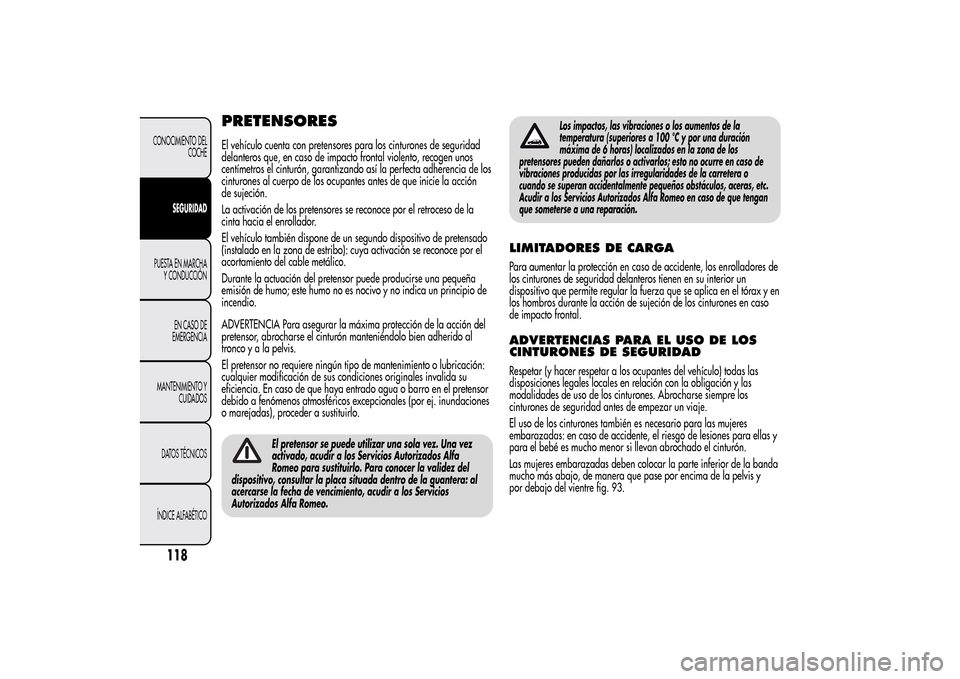 Alfa Romeo MiTo 2014  Manual del propietario (in Spanish) PRETENSORESEl vehículo cuenta con pretensores para los cinturones de seguridad
delanteros que, en caso de impacto frontal violento, recogen unos
centímetros el cinturón, garantizando así la perfec