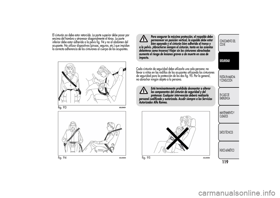 Alfa Romeo MiTo 2014  Manual del propietario (in Spanish) El cinturón no debe estar retorcido. La parte superior debe pasar por
encima del hombro y atravesar diagonalmente el tórax. La parte
inferior debe estar adherida a la pelvis fig. 94 y no al abdomen 