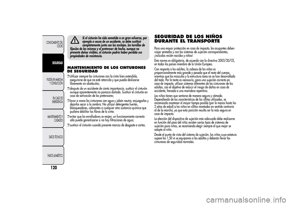 Alfa Romeo MiTo 2014  Manual del propietario (in Spanish) Si el cinturón ha sido sometido a un gran esfuerzo, por
ejemplo a causa de un accidente, se debe sustituir
completamente junto con los anclajes, los tornillos de
fijación de los mismos y el pretenso