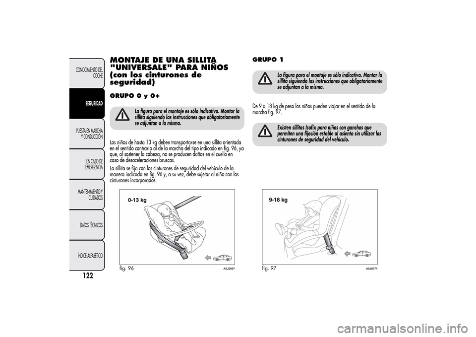 Alfa Romeo MiTo 2014  Manual del propietario (in Spanish) MONTAJE DE UNA SILLITA
"UNIVERSALE" PARA NIÑOS
(con los cinturones de
seguridad)GRUPO 0 y 0+
La figura para el montaje es sólo indicativa. Montar la
sillita siguiendo las instrucciones que obligator