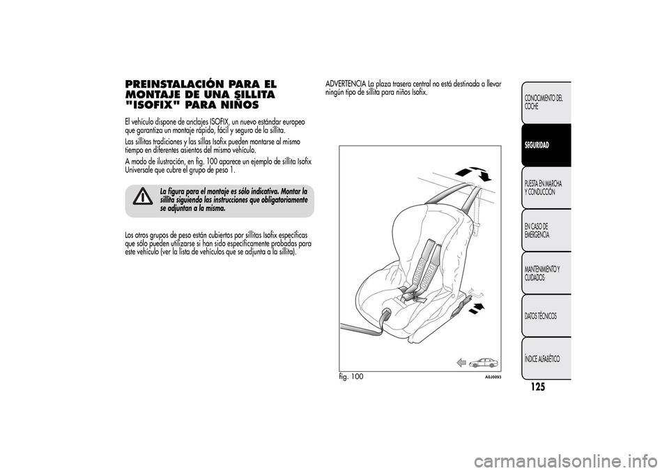 Alfa Romeo MiTo 2014  Manual del propietario (in Spanish) PREINSTALACIÓN PARA EL
MONTAJE DE UNA SILLITA
"ISOFIX" PARA NIÑOSEl vehículo dispone de anclajes ISOFIX, un nuevo estándar europeo
que garantiza un montaje rápido, fácil y seguro de la sillita.
