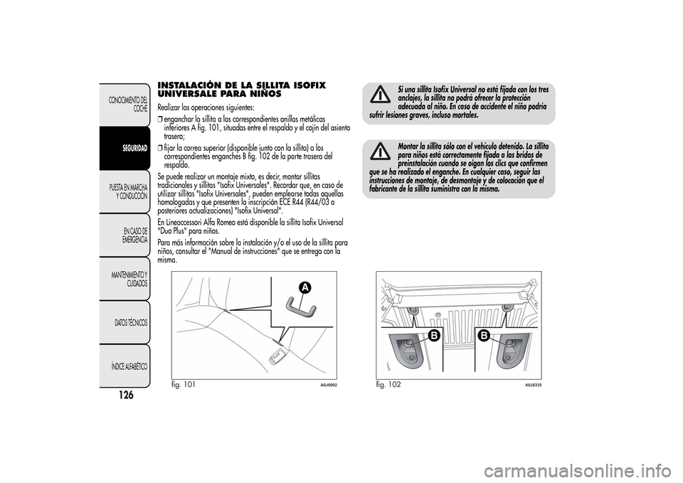 Alfa Romeo MiTo 2014  Manual del propietario (in Spanish) INSTALACIÓN DE LA SILLITA ISOFIX
UNIVERSALE PARA NIÑOSRealizar las operaciones siguientes:
❒enganchar la sillita a las correspondientes anillas metálicas
inferiores A fig. 101, situadas entre el 