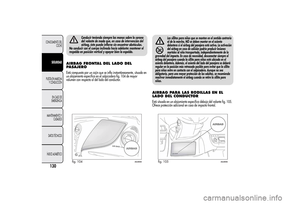 Alfa Romeo MiTo 2014  Manual del propietario (in Spanish) Conducir teniendo siempre las manos sobre la corona
del volante de modo que, en caso de intervención del
airbag, éste pueda inflarse sin encontrar obstáculos.
No conducir con el cuerpo inclinado ha